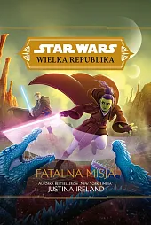 Star Wars Wielka Republika. Fatalna misjaJustina Ireland