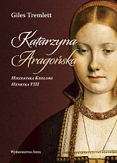 Katarzyna Aragońska Hiszpańska Królowa Henryka VIIIGiles Tremlett