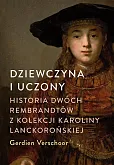 Dziewczyna i uczony Historia dwóch Rembrandtów z kolekcji Karoliny Lanckorońskiej Dziewczyna i uczony Historia dwóch Rembrandtów z kolekcji Karoliny Lanckorońskiej