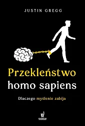 Przekleństwo homo sapiens. Dlaczego myślenie zabijaJustin Gregg