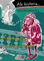 Ale historia Zygmuncie, i kto tu,Grażyna Bąkiewicz
