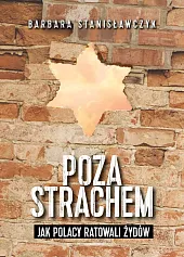 Poza strachem Jak Polacy ratowali ŻydówBarbara Stanisławczyk