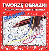 Tworzę obrazki Kolorowanka antystresowa dla dzieciAgnieszka Wileńska