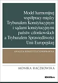 Model harmonijnej współpracy między Trybunałem Konstytucyjnym i sądami konstytucyjnymi państw członkowskich a Trybunałem Sprawiedliwości Unii Europejskiej Model harmonijnej współpracy między Trybunałem Konstytucyjnym i sądami konstytucyjnymi państw członkowskich a Trybunałem Sprawiedliwości Unii Europejskiej