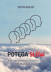 Potęga słów. Biblijno-naukowa perspektywa spełnionego życiaEdyta Szulist
