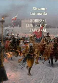 Sobieski. Lew, który zapłakał Sobieski. Lew, który zapłakał