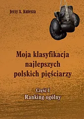 Moja klasyfikacja najlepszych polskich pięściarzy Część,Jerzy Kulesza Moja klasyfikacja najlepszych polskich pięściarzy Część,Jerzy Kulesza