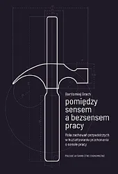 Pomiędzy sensem a bezsensem pracy