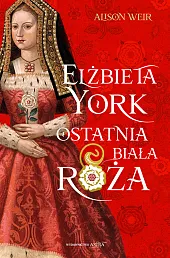Elżbieta York. Ostatnia Biała RóżaAlison Weir