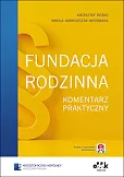 Fundacja rodzinna. Komentarz praktyczny Fundacja rodzinna. Komentarz praktyczny