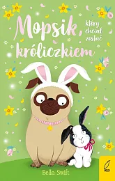 Mopsik który chciał zostać króliczkiem Tom,Bella Swift