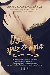 Dzisiaj śpisz ze mnąAnna Szczypczyńska Dzisiaj śpisz ze mnąAnna Szczypczyńska