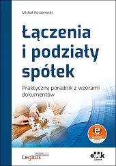 Łączenia i podziały spółek. Praktyczny poradnik,Michał Koralewski