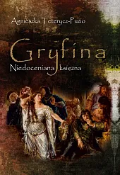 Gryfina Niedoceniana księżna (1244/49-1303/09)Agnieszka Teterycz-Puzio