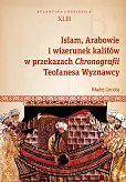 Islam, Arabowie i wizerunek kalifów w przekazach Chronografii Teofanesa Wyznawcy Islam, Arabowie i wizerunek kalifów w przekazach Chronografii Teofanesa Wyznawcy