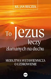 To Jezus leczy złamanych na duchuJan Reczek
