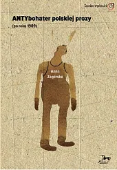 Antybohater polskiej prozy po roku 1989Anna Zagórska Antybohater polskiej prozy po roku 1989Anna Zagórska