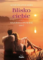 Blisko ciebie Mazurska opowieść tom 2Joanna Podolska