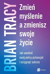 Zmień myślenie, a zmienisz swoje życieBrian Tracy