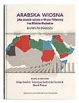 Arabska Wiosna jako czynnik zmiany w Afryce Północnej i na Bliskim Wschodzie. Bilans po dekadzie Arabska Wiosna jako czynnik zmiany w Afryce Północnej i na Bliskim Wschodzie. Bilans po dekadzie