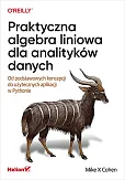 Praktyczna algebra liniowa dla analityków danych Od podstawowych koncepcji do użytecznych aplikacji w Pythonie Praktyczna algebra liniowa dla analityków danych Od podstawowych koncepcji do użytecznych aplikacji w Pythonie