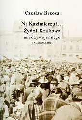 Na Kazimierzu i… Żydzi Krakowa Międzywojennego.,Czesław Brzoza Na Kazimierzu i… Żydzi Krakowa Międzywojennego.,Czesław Brzoza