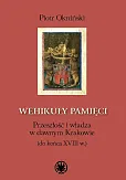 Wehikuły pamięci Przeszłość i władza w dawnym Krakowie (do końca XVIII w.) Wehikuły pamięci Przeszłość i władza w dawnym Krakowie (do końca XVIII w.)