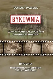 Bykownia. Czwarty Cmentarz Katyński. Ostatni świadkowie Bykownia. Czwarty Cmentarz Katyński. Ostatni świadkowie