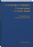 O tempora! O mores! O czasie pracy i o czasie zmian. Księga jubileuszowa prof. Krzysztofa Rączki O tempora! O mores! O czasie pracy i o czasie zmian. Księga jubileuszowa prof. Krzysztofa Rączki