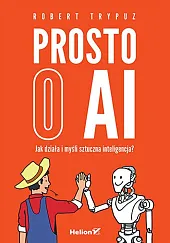 Prosto o AI. Jak działa i myśli sztuczna inteligencja? Prosto o AI. Jak działa i myśli sztuczna inteligencja?