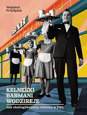 Kelnerki, barmani, wodzireje. Jak obsugiwaliśmy klienta,Wojciech Przylipiak