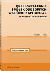 Przekształcanie spółek osobowych w spółki kapitałowe ze wzorami dokumentów Przekształcanie spółek osobowych w spółki kapitałowe ze wzorami dokumentów