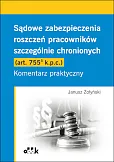 Sądowe zabezpieczenia roszczeń pracowników szczególnie chronionych (art. 755(5) k.p.c.). Komentarz praktyczny Sądowe zabezpieczenia roszczeń pracowników szczególnie chronionych (art. 755(5) k.p.c.). Komentarz praktyczny