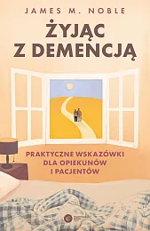 Żyjąc z demencją Praktyczne wskazówki dla,M.James Noble Żyjąc z demencją Praktyczne wskazówki dla,M.James Noble
