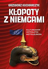 Kłopoty z Niemcami Kulturkampf Ostpolitik MitteleuropaGrzegorz Kucharczyk