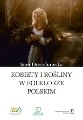 Kobiety i rośliny w folklorze polskimSara Orzechowska