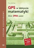 GPS w labiryncie matematyki Zbiór 2956 zadań Poziom podstawowy GPS w labiryncie matematyki Zbiór 2956 zadań Poziom podstawowy