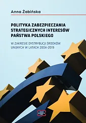Polityka zabezpieczania strategicznych interesów państwa polskiego w zakresie dystrybucji środków unijnych w latach 2004-2019