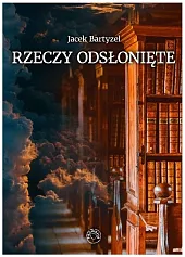 Rzeczy odsłonięteJacek Bartyzel Rzeczy odsłonięteJacek Bartyzel
