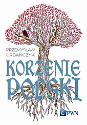 Korzenie PolskiPrzemysław Urbańczyk Korzenie PolskiPrzemysław Urbańczyk