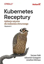 Kubernetes. Receptury. Aplikacje natywne dla środowiska chmurowego. Wydanie II