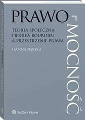 Prawo-mocność. Teoria społeczna Pierre’a Bourdieu a,Hanna Dębska Prawo-mocność. Teoria społeczna Pierre’a Bourdieu a,Hanna Dębska