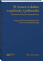 W trosce o dobro wspólnoty i jednostki – zagadnienia administracyjnoprawne. Księga jubileuszowa dedykowana Profesor Zofii Duniewskiej 