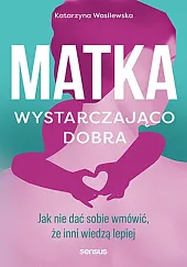 Matka wystarczająco dobra. Jak nie dać,Wasilewska Katarzyna