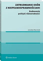 Zatrudnianie osób z niepełnosprawnościami. Budowanie polityki,Jarosław Marciniak Zatrudnianie osób z niepełnosprawnościami. Budowanie polityki,Jarosław Marciniak