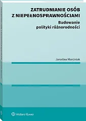Zatrudnianie osób z niepełnosprawnościami. Budowanie polityki różnorodności 