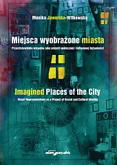Miejsca wyobrażone miasta. Prze(d)stawienia wizualne jako,Monika Jaworska-Witkowska Miejsca wyobrażone miasta. Prze(d)stawienia wizualne jako,Monika Jaworska-Witkowska