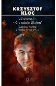 „Białorusin, który udaje Litwina”. Czesław Miłosz i Polska 1918-1939 „Białorusin, który udaje Litwina”. Czesław Miłosz i Polska 1918-1939