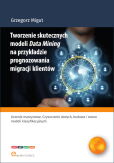 Tworzenie skutecznych modeli Data Mining na przykładzie prognozowania migracji klientów Tworzenie skutecznych modeli Data Mining na przykładzie prognozowania migracji klientów