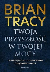 Twoja przyszłość w Twojej mocy. 12,Brian Tracy